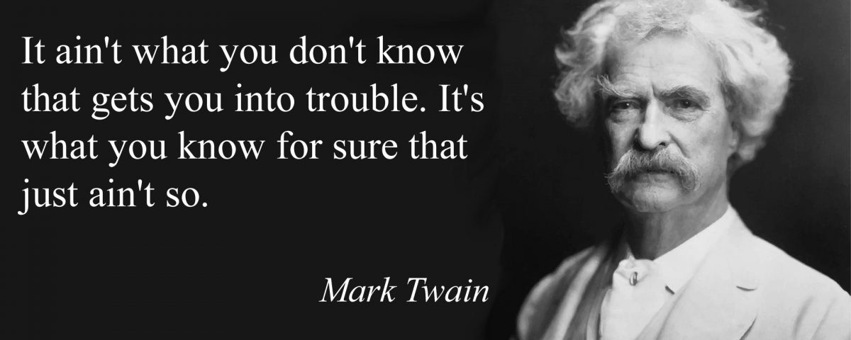 Image of Mark Twain with his quote: "It ain't what you don't know that gets you in trouble, its what you think you know that just ain't so"